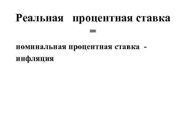 Реальная процентная ставка = номинальная процентная ставка - инфляция 