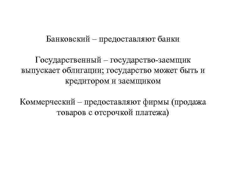 Банковский – предоставляют банки Государственный – государство-заемщик выпускает облигации; государство может быть и кредитором