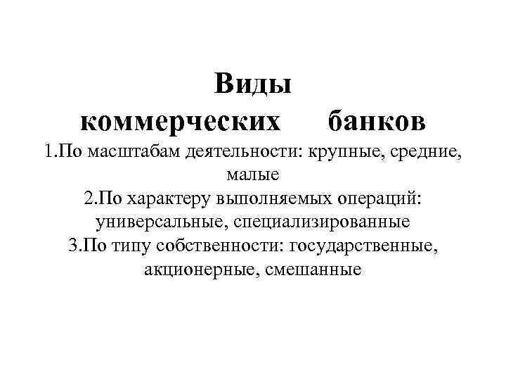 Виды коммерческих банков 1. По масштабам деятельности: крупные, средние, малые 2. По характеру выполняемых