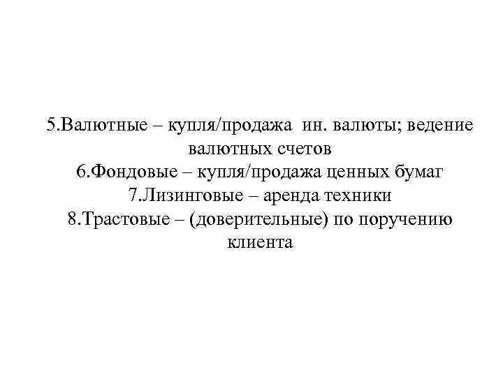 5. Валютные – купля/продажа ин. валюты; ведение валютных счетов 6. Фондовые – купля/продажа ценных