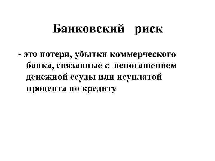 Банковский риск - это потери, убытки коммерческого банка, связанные с непогашением денежной ссуды или