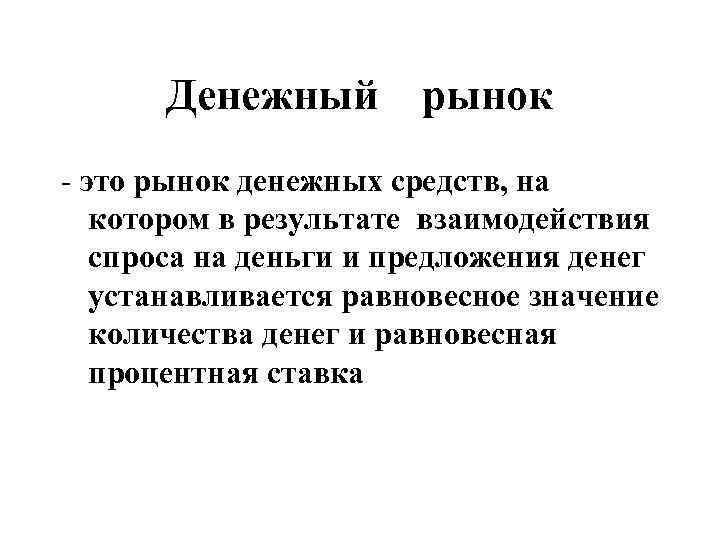 Денежный рынок - это рынок денежных средств, на котором в результате взаимодействия спроса на