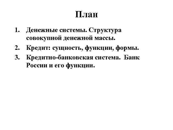 План 1. Денежные системы. Структура совокупной денежной массы. 2. Кредит: сущность, функции, формы. 3.