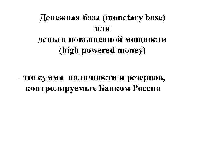 Денежная база (monetary base) или деньги повышенной мощности (high powered money) - это сумма