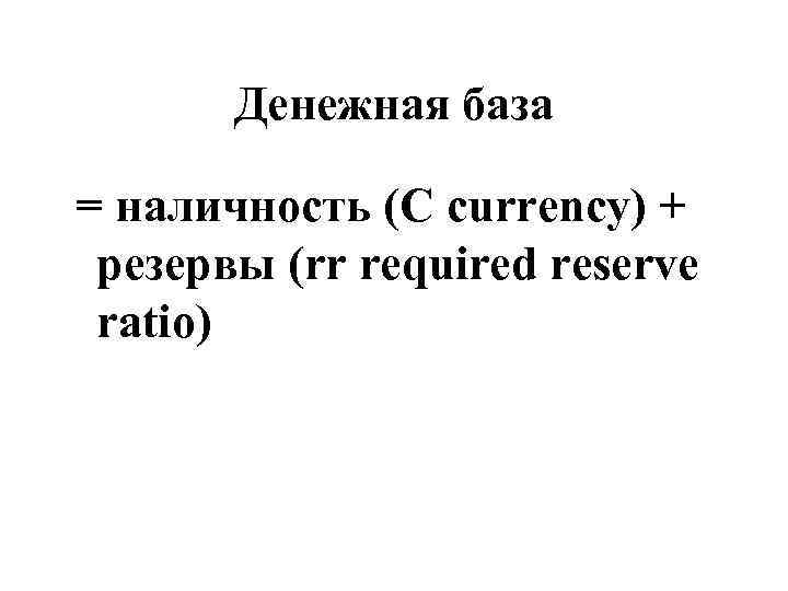 Денежная база = наличность (C currency) + резервы (rr required reserve ratio) 