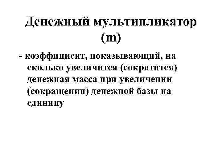 Денежный мультипликатор (m) - коэффициент, показывающий, на сколько увеличится (сократится) денежная масса при увеличении