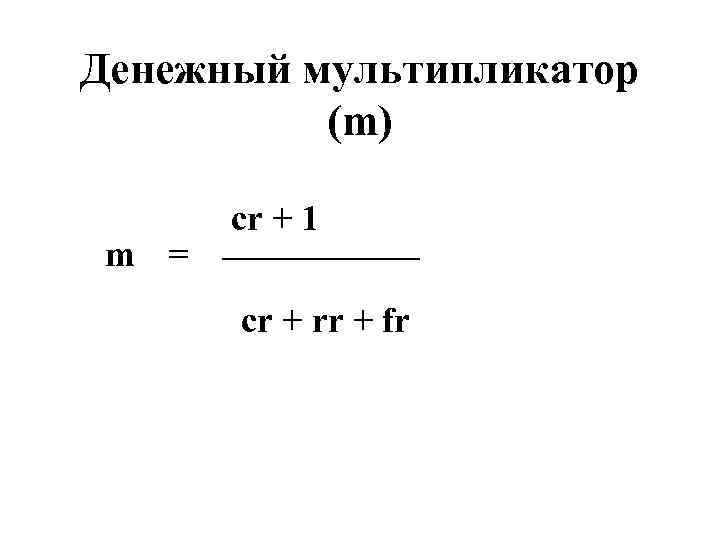 Денежный мультипликатор (m) cr + 1 ______ m = cr + rr + fr