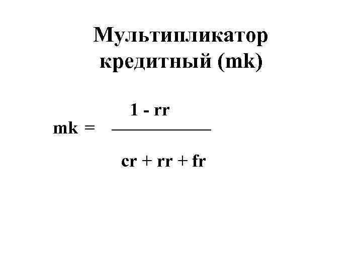 Mультипликатор кредитный (mk) 1 - rr ______ mk = cr + rr + fr