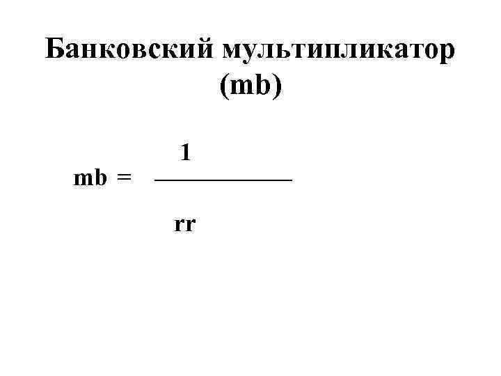 Банковский мультипликатор (mb) 1 ______ mb = rr 