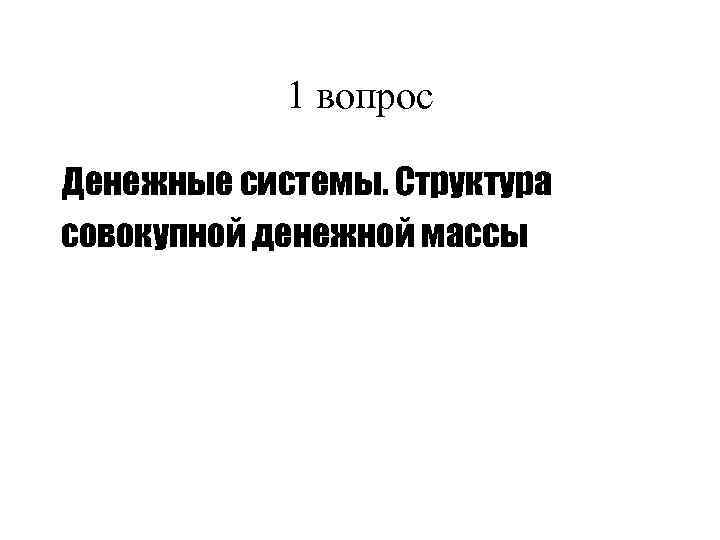 1 вопрос Денежные системы. Структура совокупной денежной массы 