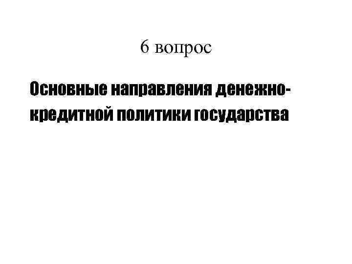 6 вопрос Основные направления денежнокредитной политики государства 