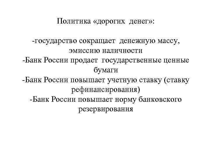 Политика «дорогих денег» : -государство сокращает денежную массу, эмиссию наличности -Банк России продает государственные