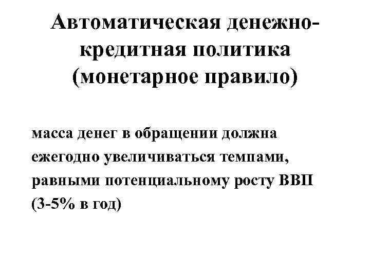 Автоматическая денежнокредитная политика (монетарное правило) масса денег в обращении должна ежегодно увеличиваться темпами, равными