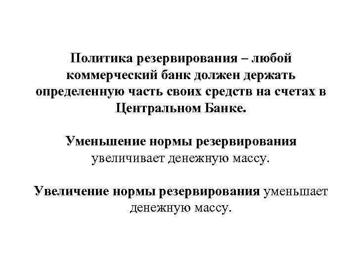 Политика резервирования – любой коммерческий банк должен держать определенную часть своих средств на счетах