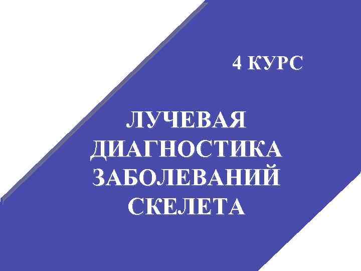 4 КУРС ЛУЧЕВАЯ ДИАГНОСТИКА ЗАБОЛЕВАНИЙ СКЕЛЕТА 1 