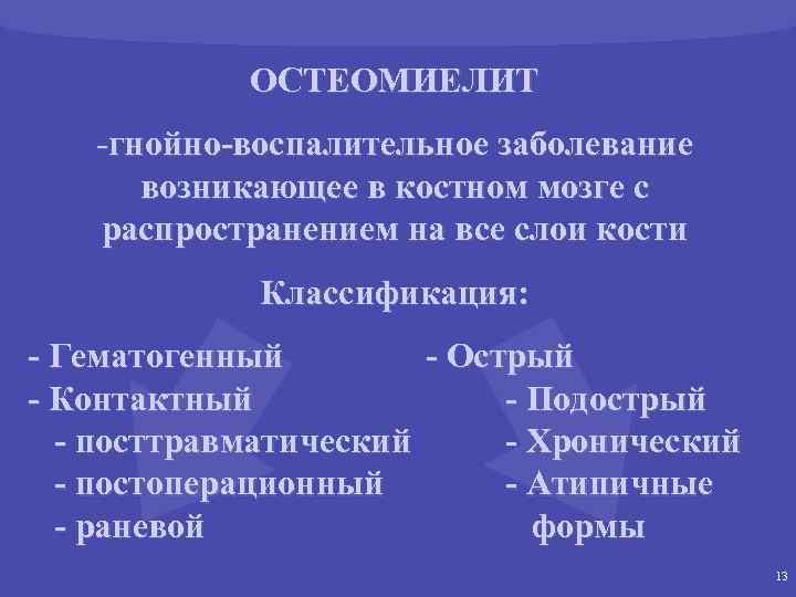 ОСТЕОМИЕЛИТ -гнойно-воспалительное заболевание возникающее в костном мозге с распространением на все слои кости Классификация: