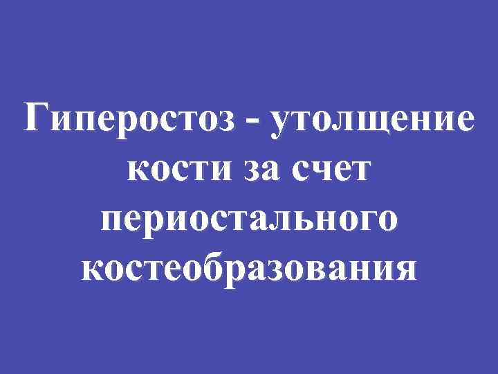 Гиперостоз - утолщение кости за счет периостального костеобразования 