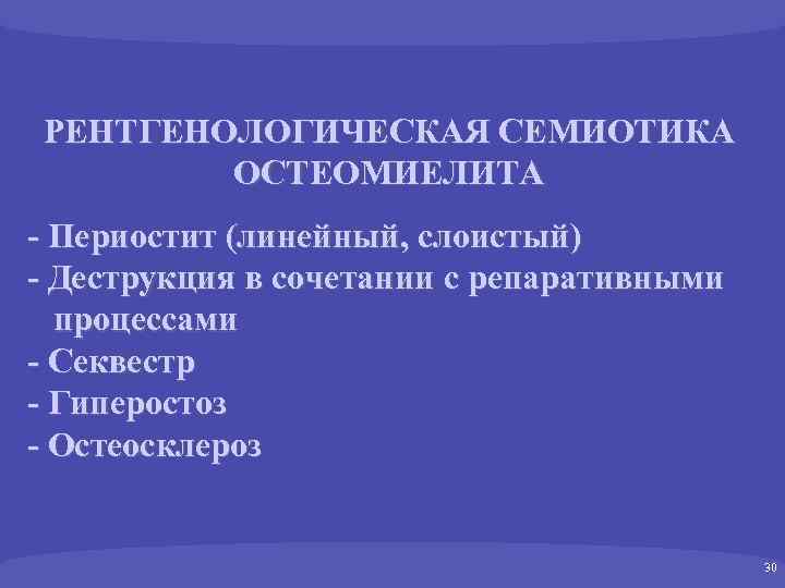РЕНТГЕНОЛОГИЧЕСКАЯ СЕМИОТИКА ОСТЕОМИЕЛИТА - Периостит (линейный, слоистый) - Деструкция в сочетании с репаративными процессами