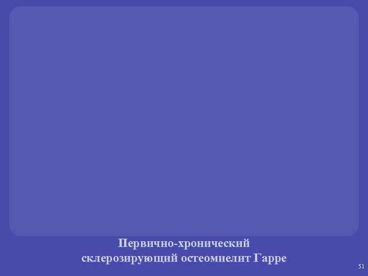 Первично-хронический склерозирующий остеомиелит Гарре 51 