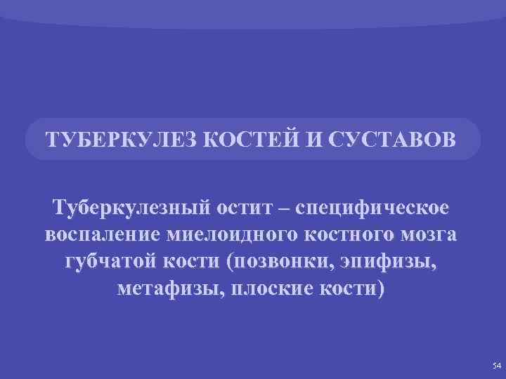 ТУБЕРКУЛЕЗ КОСТЕЙ И СУСТАВОВ Туберкулезный остит – специфическое воспаление миелоидного костного мозга губчатой кости