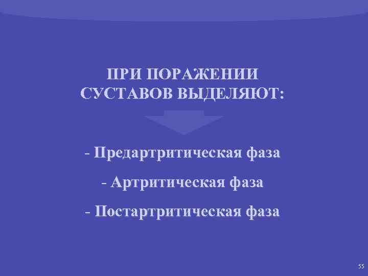 ПРИ ПОРАЖЕНИИ СУСТАВОВ ВЫДЕЛЯЮТ: - Предартритическая фаза - Артритическая фаза - Постартритическая фаза 55