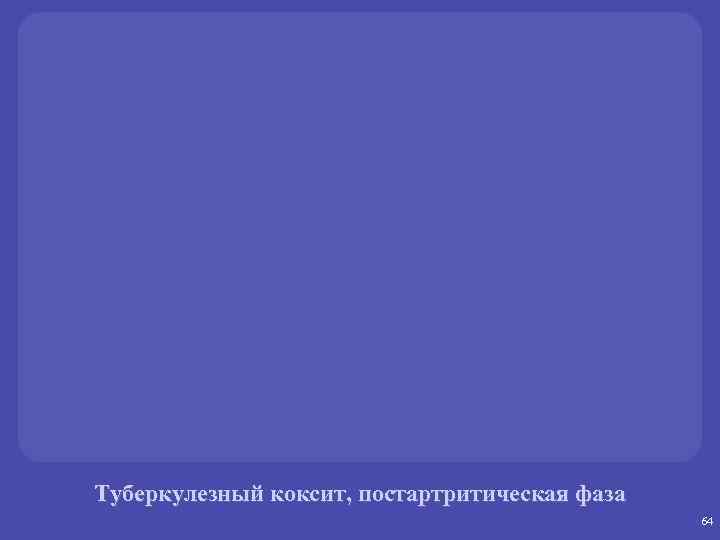 Туберкулезный коксит, постартритическая фаза 64 