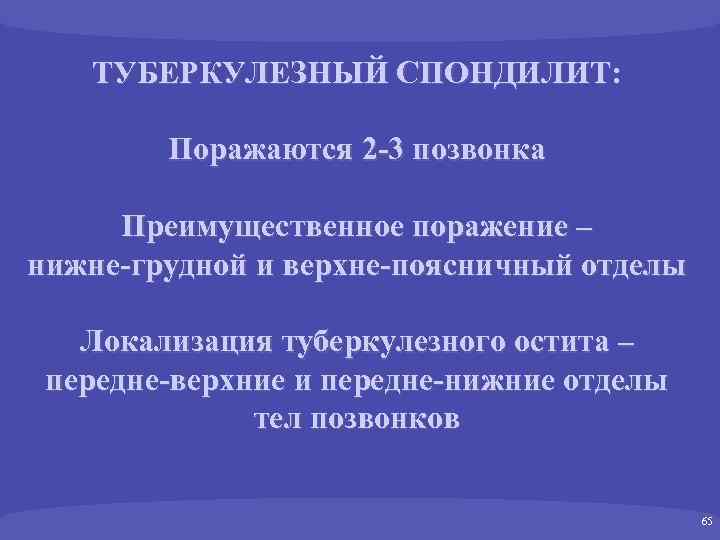 ТУБЕРКУЛЕЗНЫЙ СПОНДИЛИТ: Поражаются 2 -3 позвонка Преимущественное поражение – нижне-грудной и верхне-поясничный отделы Локализация