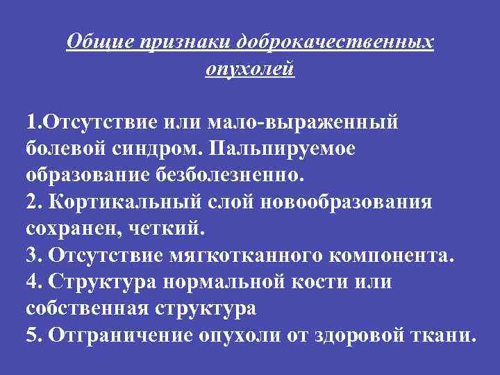 Общие признаки доброкачественных опухолей 1. Отсутствие или мало-выраженный болевой синдром. Пальпируемое образование безболезненно. 2.
