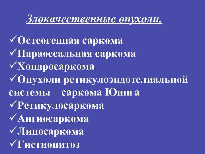 Злокачественные опухоли. üОстеогенная саркома üПараоссальная саркома üХондросаркома üОпухоли ретикулоэндотелиальной системы – саркома Юинга üРетикулосаркома