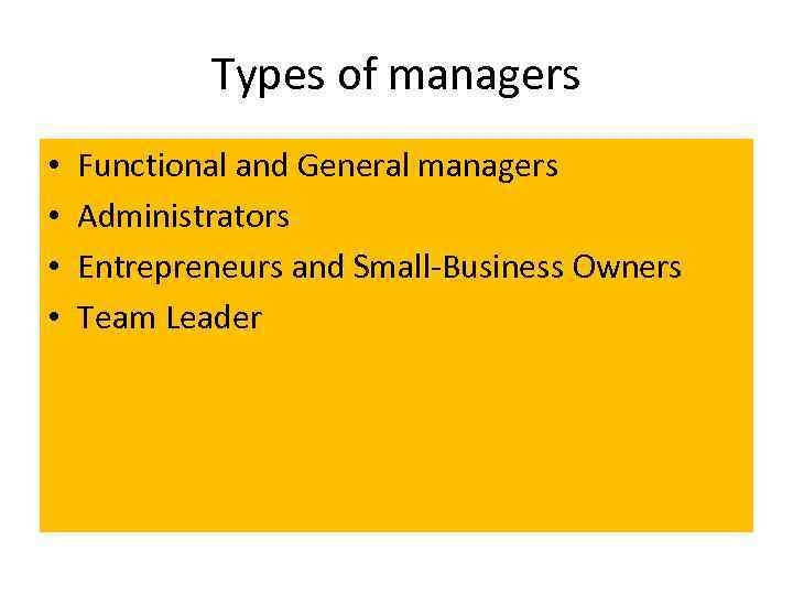 Types of managers • • Functional and General managers Administrators Entrepreneurs and Small Business