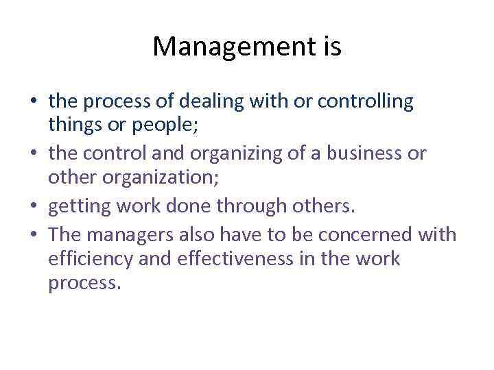 Management is • the process of dealing with or controlling things or people; •