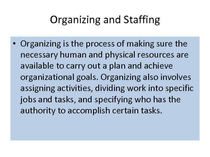 Organizing and Staffing • Organizing is the process of making sure the necessary human