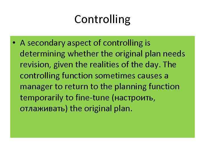 Controlling • A secondary aspect of controlling is determining whether the original plan needs