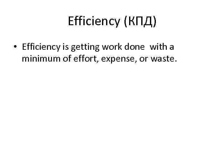 Efficiency (КПД) • Efficiency is getting work done with a minimum of effort, expense,