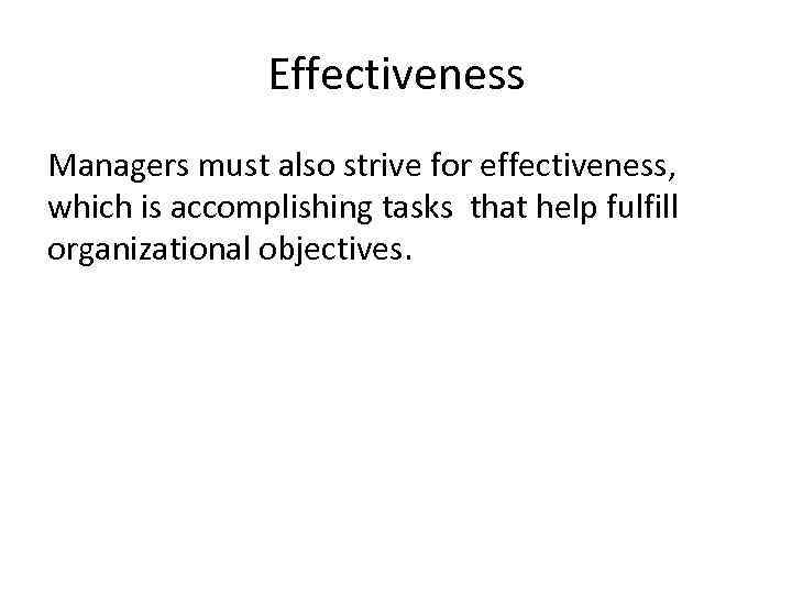 Effectiveness Managers must also strive for effectiveness, which is accomplishing tasks that help fulfill