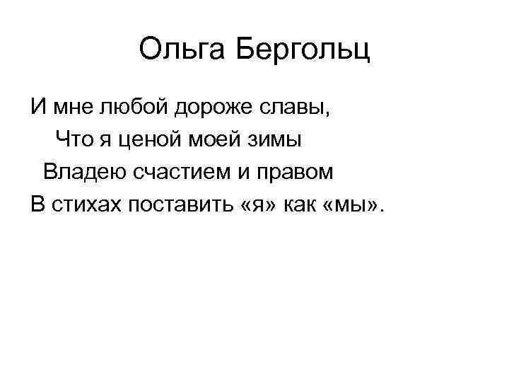 Ольга Бергольц И мне любой дороже славы, Что я ценой моей зимы Владею счастием