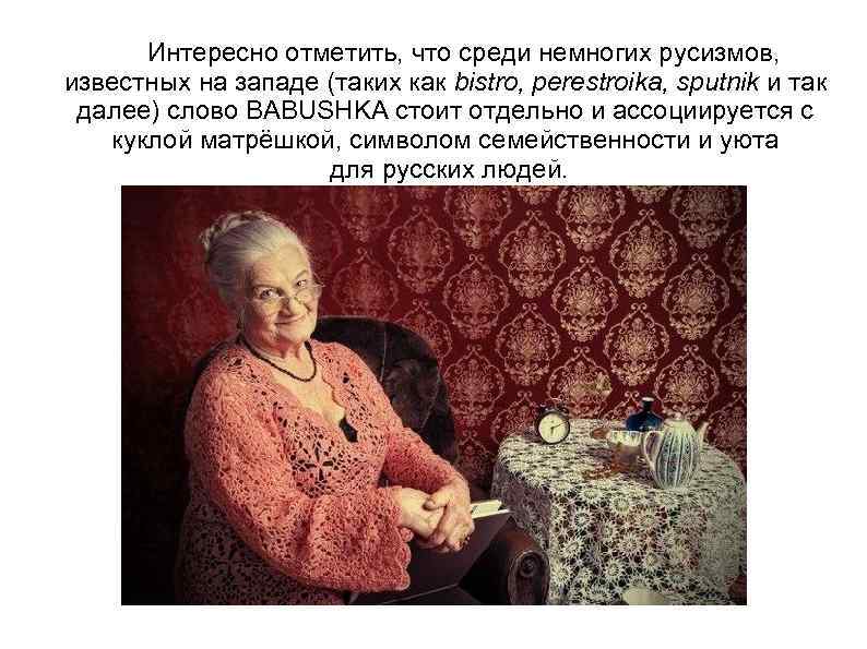  Интересно отметить, что среди немногих русизмов, известных на западе (таких как bistro, perestroika,