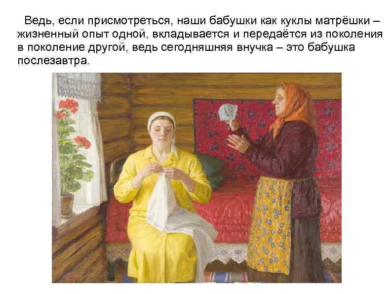  Ведь, если присмотреться, наши бабушки как куклы матрёшки – жизненный опыт одной, вкладывается