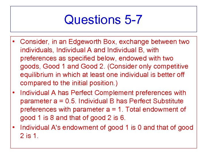 Questions 5 -7 • Consider, in an Edgeworth Box, exchange between two individuals, Individual