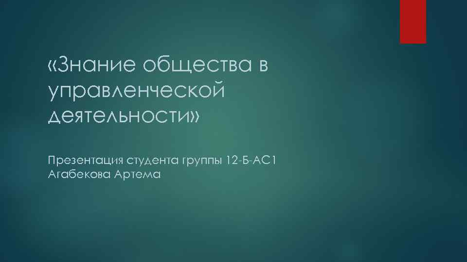  «Знание общества в управленческой деятельности» Презентация студента группы 12 -Б-АС 1 Агабекова Артема