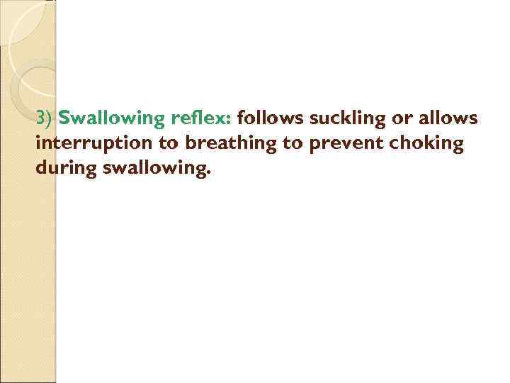 3) Swallowing reflex: follows suckling or allows interruption to breathing to prevent choking during