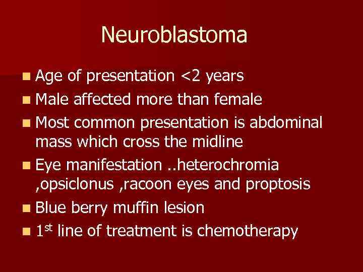 Neuroblastoma n Age of presentation <2 years n Male affected more than female n