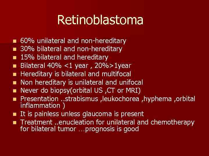 Retinoblastoma 60% unilateral and non-hereditary 30% bilateral and non-hereditary 15% bilateral and hereditary Bilateral