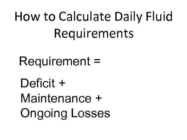 How to Calculate Daily Fluid Requirements Requirement = Deficit + Maintenance + Ongoing Losses