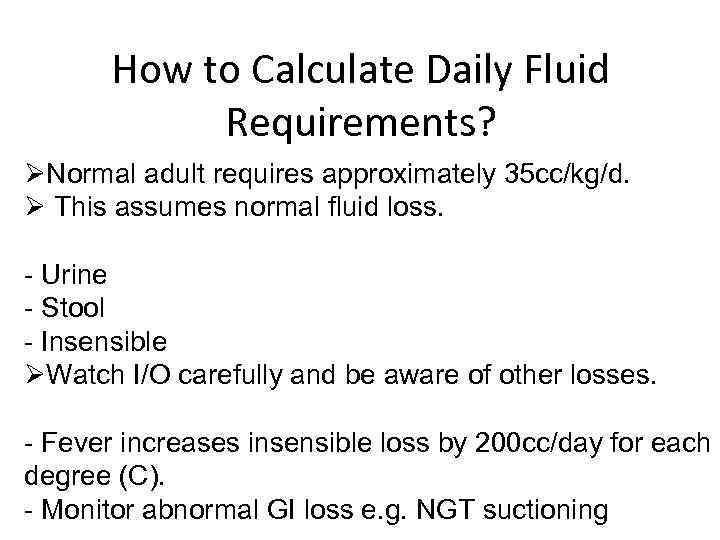 How to Calculate Daily Fluid Requirements? Normal adult requires approximately 35 cc/kg/d. This assumes