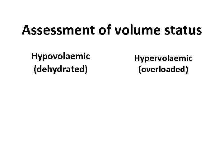 Assessment of volume status Hypovolaemic (dehydrated) Hypervolaemic (overloaded) 