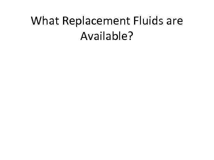 What Replacement Fluids are Available? 