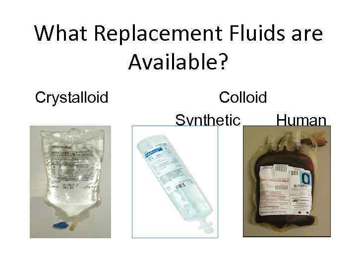 What Replacement Fluids are Available? Crystalloid Colloid Synthetic Human 