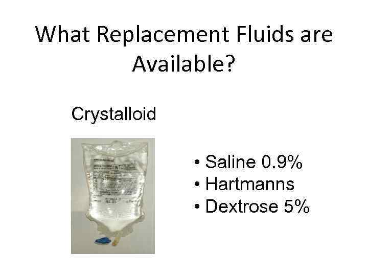 What Replacement Fluids are Available? Crystalloid • Saline 0. 9% • Hartmanns • Dextrose