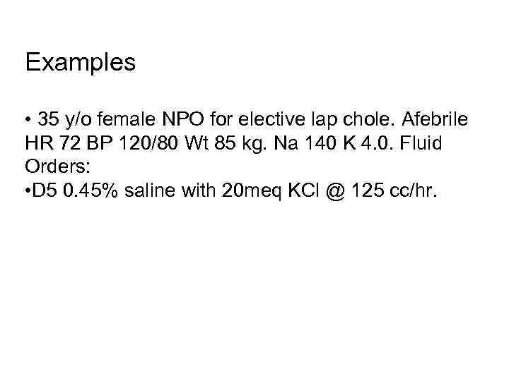 Examples • 35 y/o female NPO for elective lap chole. Afebrile HR 72 BP